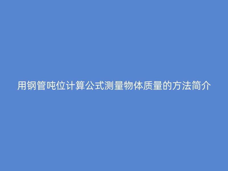 用钢管吨位计算公式测量物体质量的方法简介