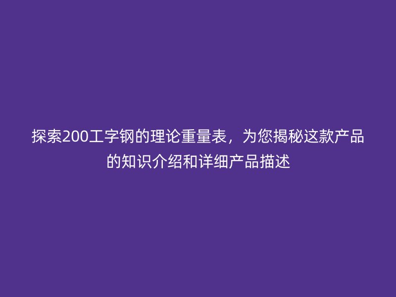 探索200工字钢的理论重量表,为您揭秘这款产品的知识介绍和详细产品描述