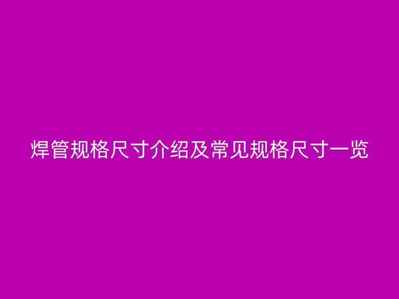 焊管规格尺寸介绍及常见规格尺寸一览