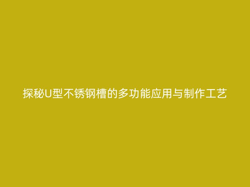 探秘U型不锈钢槽的多功能应用与制作工艺