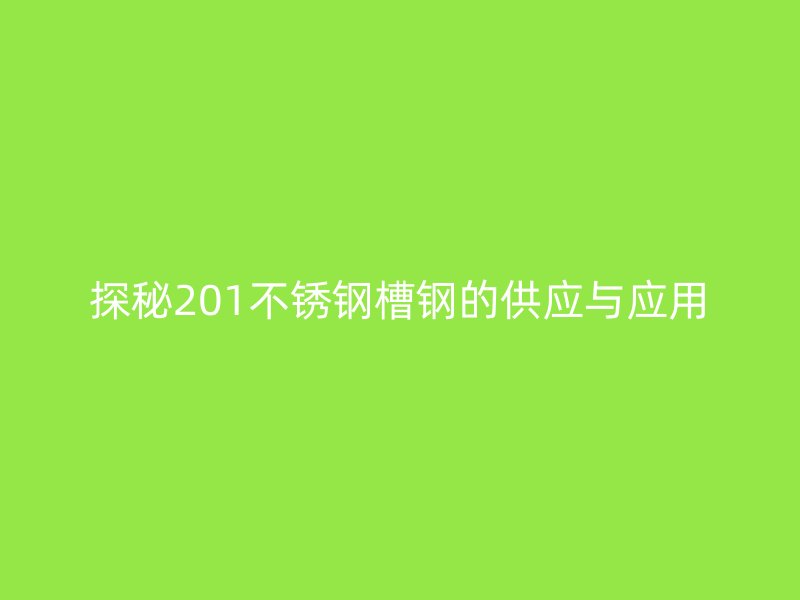 探秘201不锈钢槽钢的供应与应用