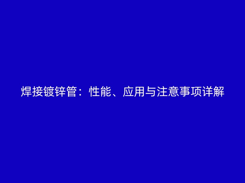 焊接镀锌管:性能、应用与注意事项详解