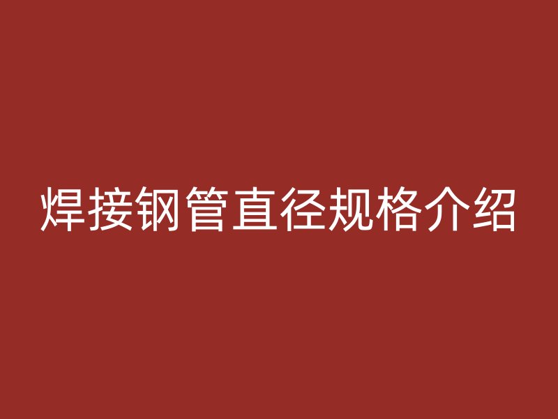 焊接钢管直径规格介绍