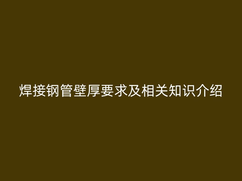 焊接钢管壁厚要求及相关知识介绍