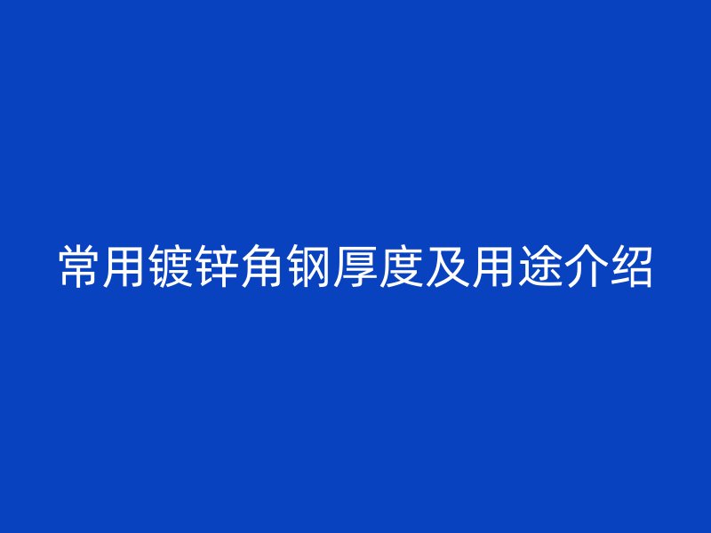 常用镀锌角钢厚度及用途介绍