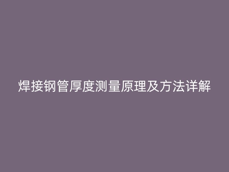 焊接钢管厚度测量原理及方法详解