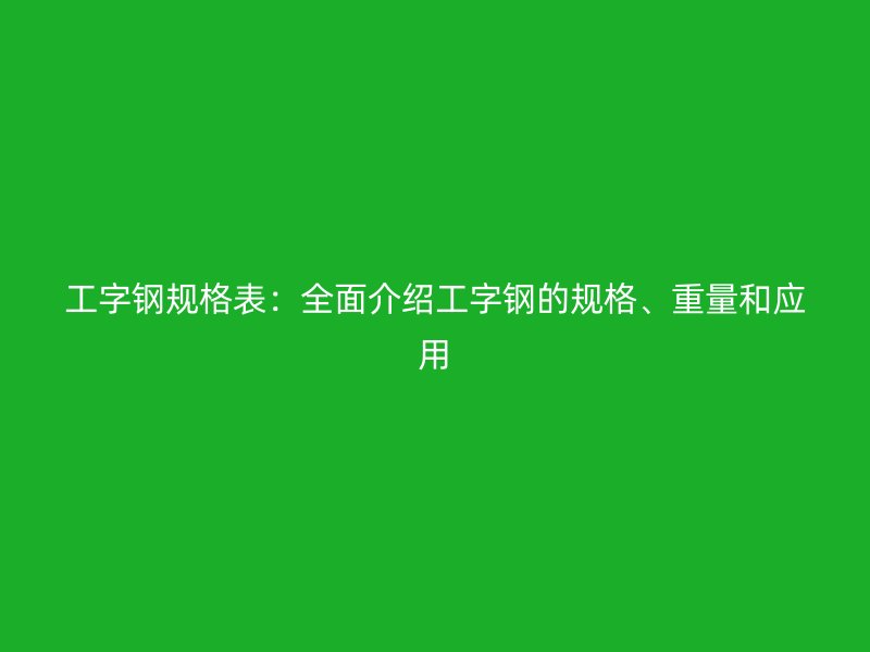 工字钢规格表：全面介绍工字钢的规格、重量和应用