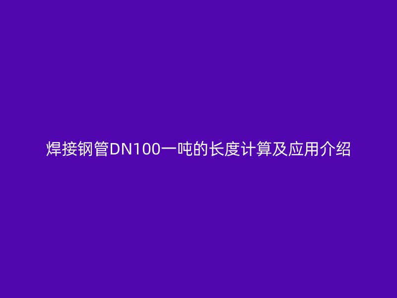 焊接钢管DN100一吨的长度计算及应用介绍