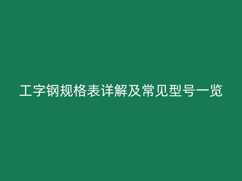 工字钢规格表详解及常见型号一览