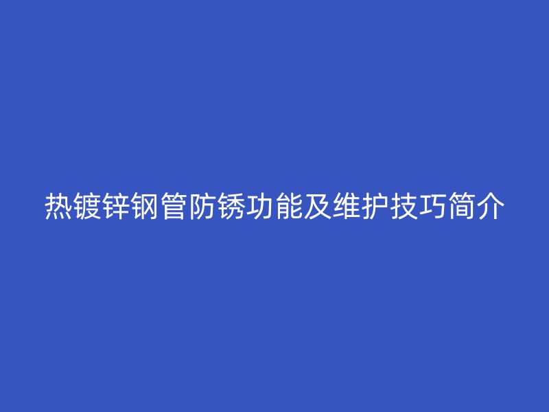 热镀锌钢管防锈功能及维护技巧简介