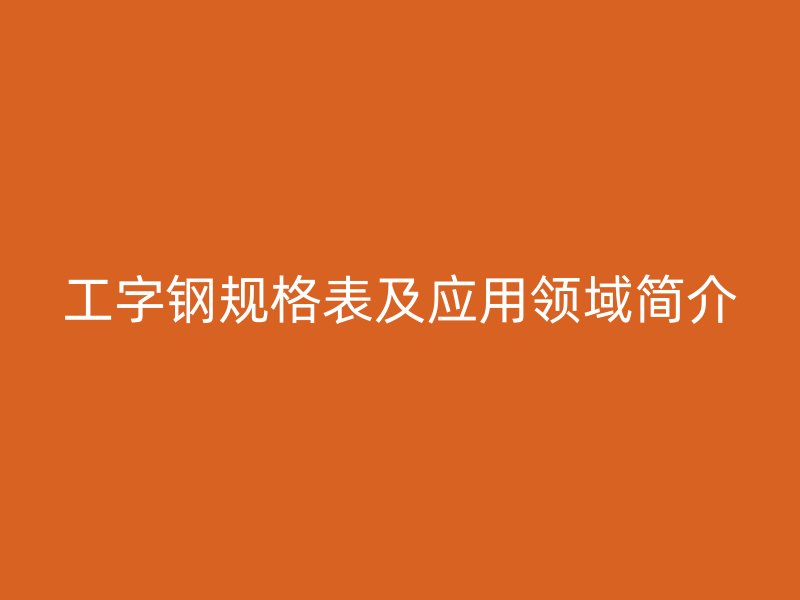 工字钢规格表及应用领域简介