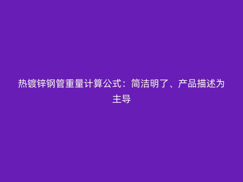 热镀锌钢管重量计算公式:简洁明了、产品描述为主导