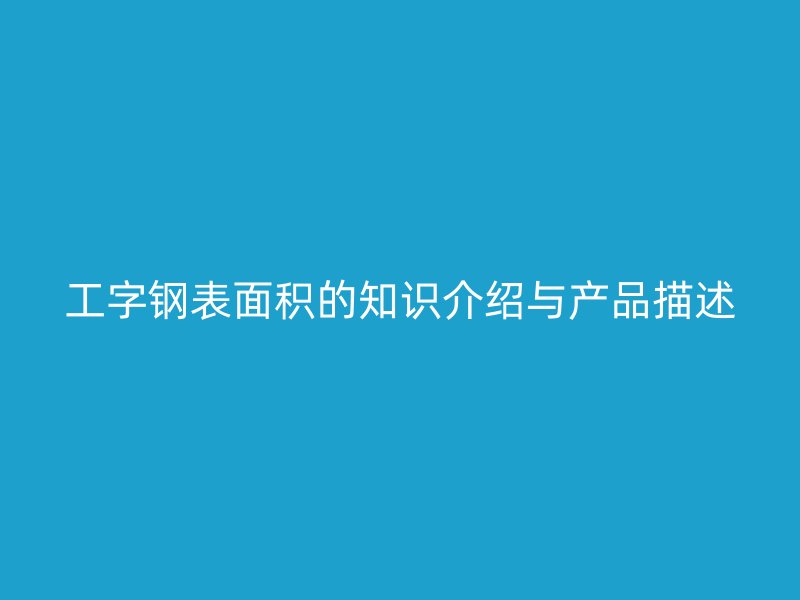 工字钢表面积的知识介绍与产品描述