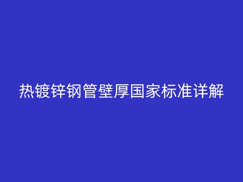 热镀锌钢管壁厚国家标准详解