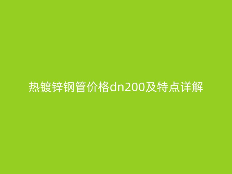 热镀锌钢管价格dn200及特点详解