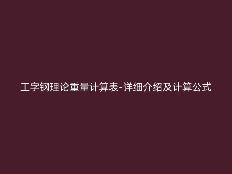 工字钢理论重量计算表-详细介绍及计算公式