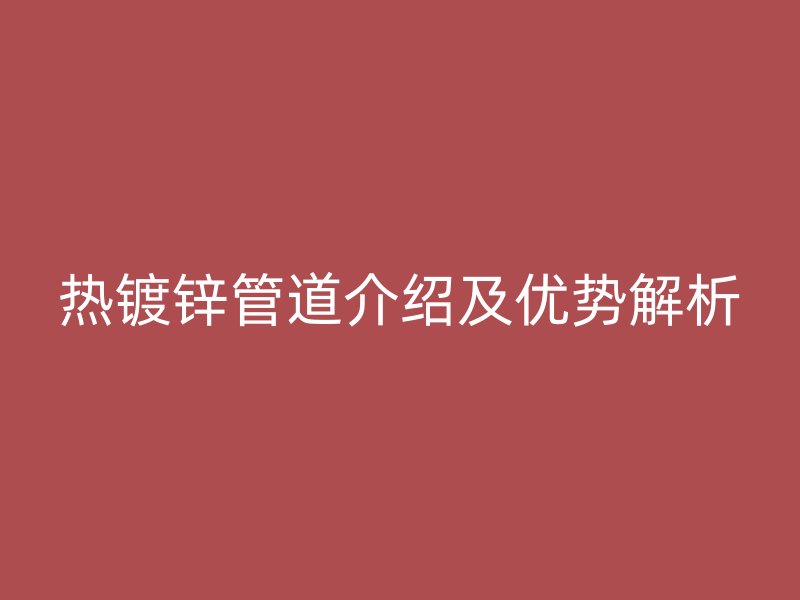 热镀锌管道介绍及优势解析