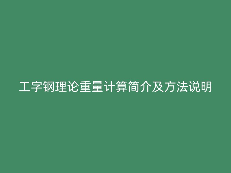 工字钢理论重量计算简介及方法说明