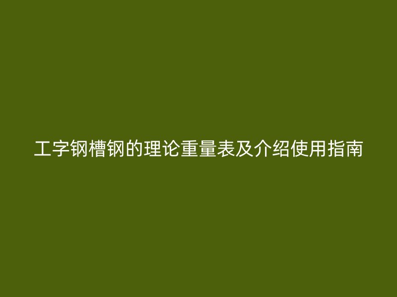 工字钢槽钢的理论重量表及介绍使用指南