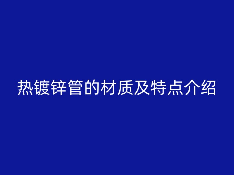 热镀锌管的材质及特点介绍