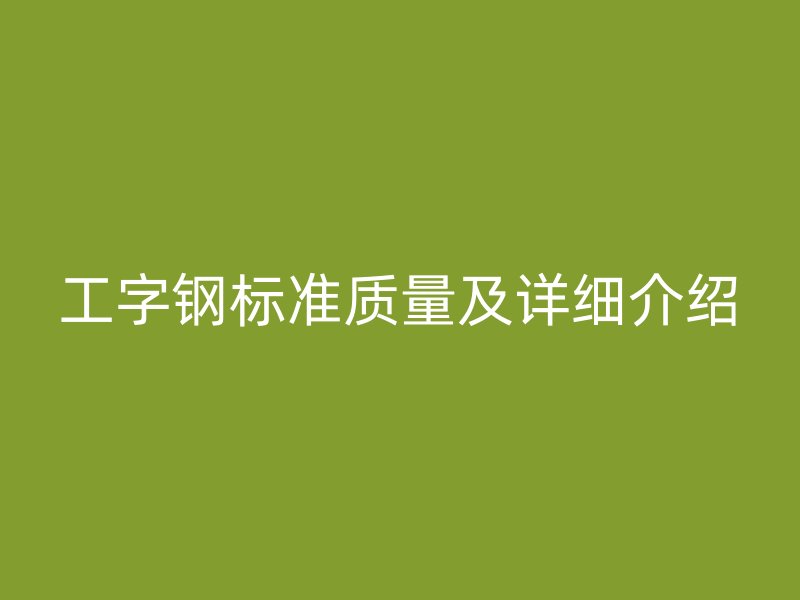 工字钢标准质量及详细介绍