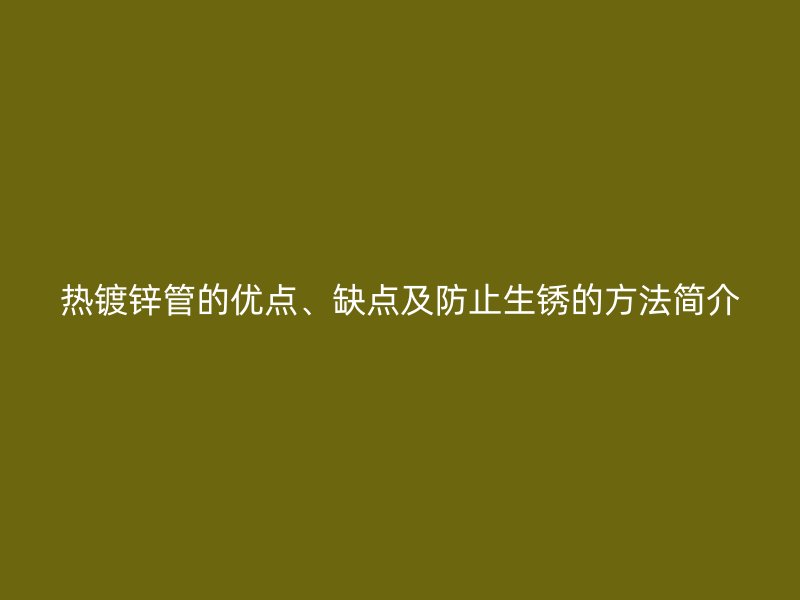 热镀锌管的优点、缺点及防止生锈的方法简介