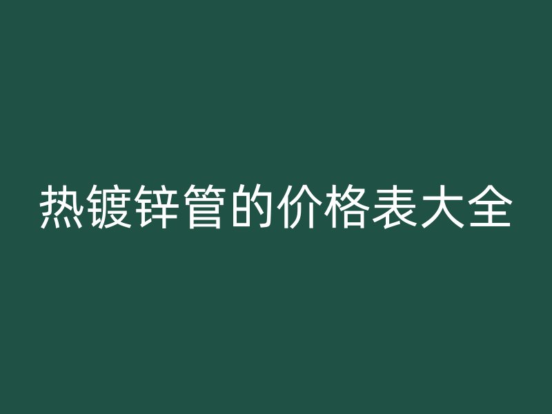 热镀锌管的价格表大全