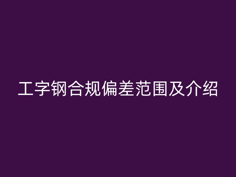 工字钢合规偏差范围及介绍