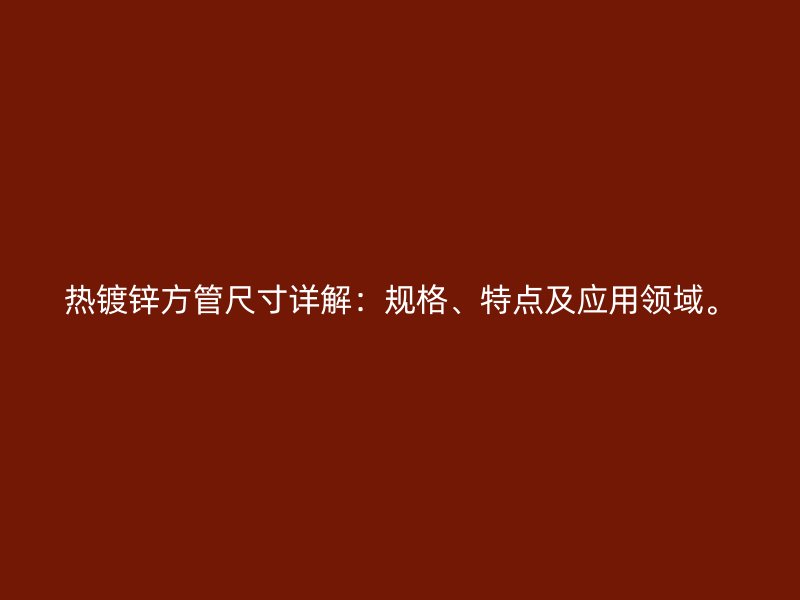 热镀锌方管尺寸详解:规格、特点及应用领域。