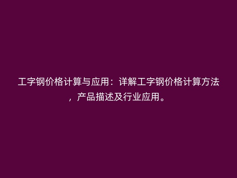 工字钢价格计算与应用：详解工字钢价格计算方法，产品描述及行业应用。