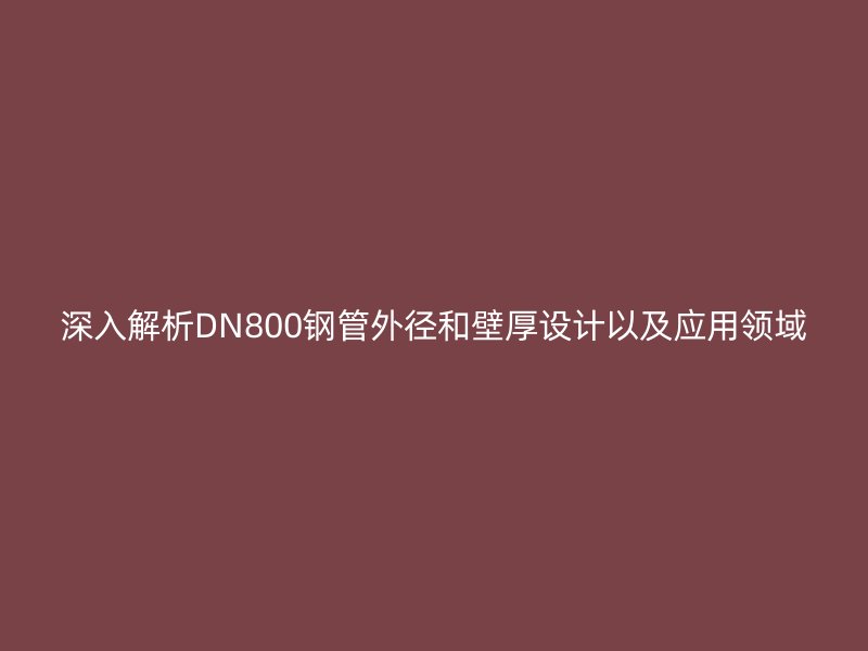 深入解析DN800钢管外径和壁厚设计以及应用领域