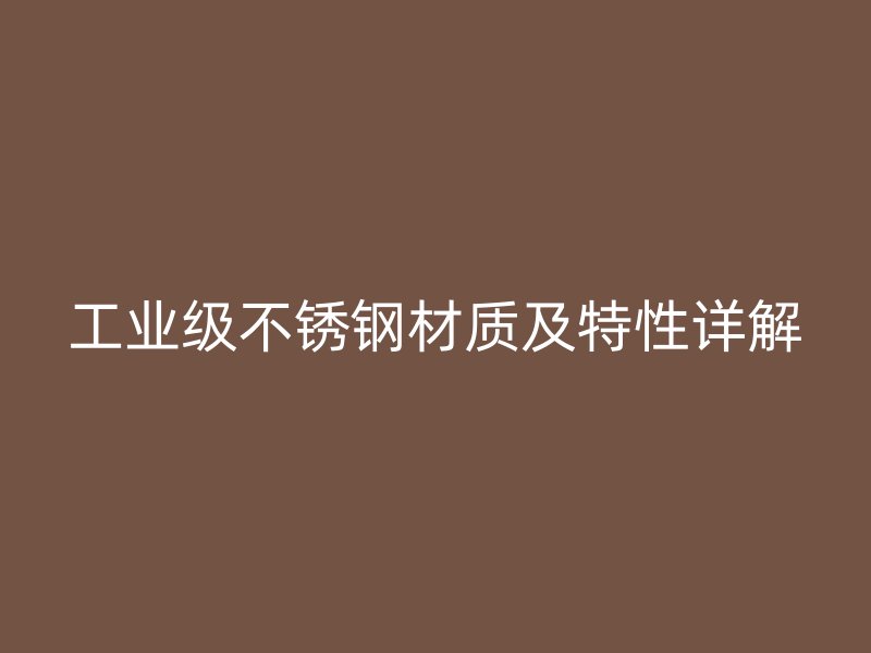 工业级不锈钢材质及特性详解