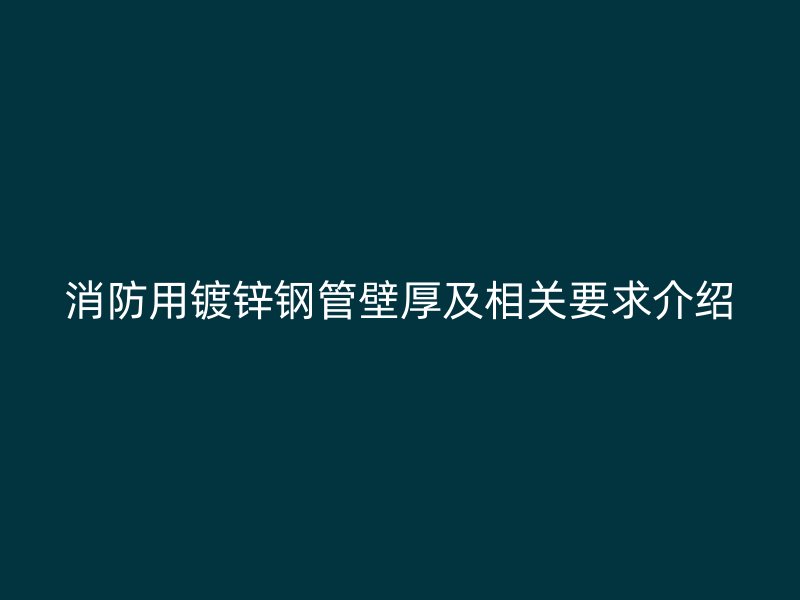 消防用镀锌钢管壁厚及相关要求介绍