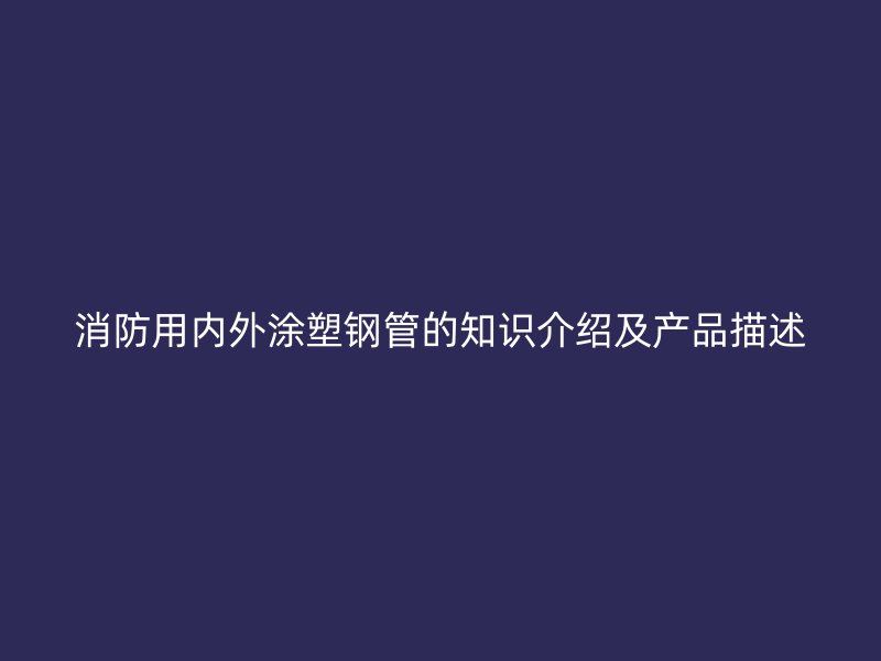 消防用内外涂塑钢管的知识介绍及产品描述