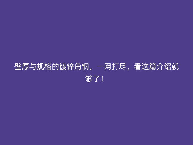 壁厚与规格的镀锌角钢,一网打尽,看这篇介绍就够了!