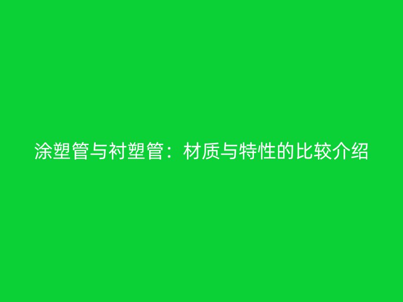 涂塑管与衬塑管:材质与特性的比较介绍