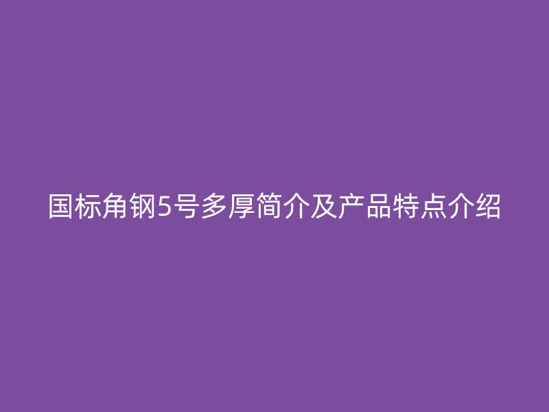 国标角钢5号多厚简介及产品特点介绍