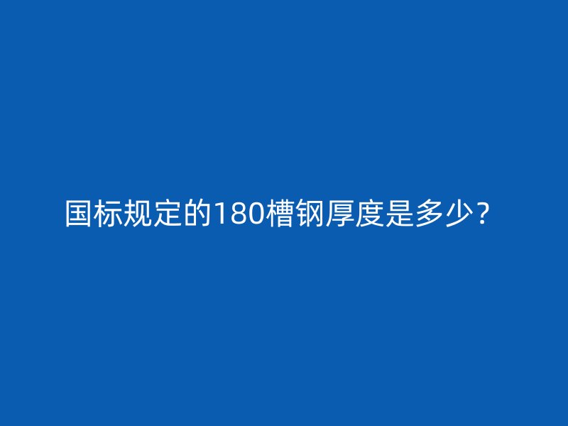 国标规定的180槽钢厚度是多少?