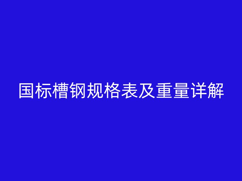 国标槽钢规格表及重量详解
