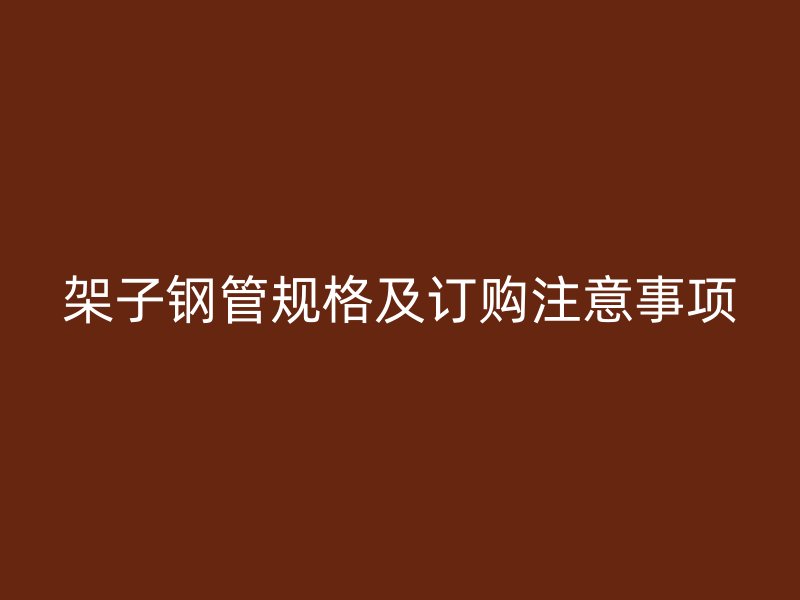 架子钢管规格及订购注意事项
