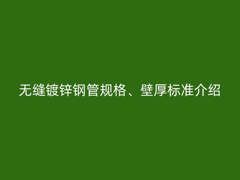无缝镀锌钢管规格、壁厚标准介绍