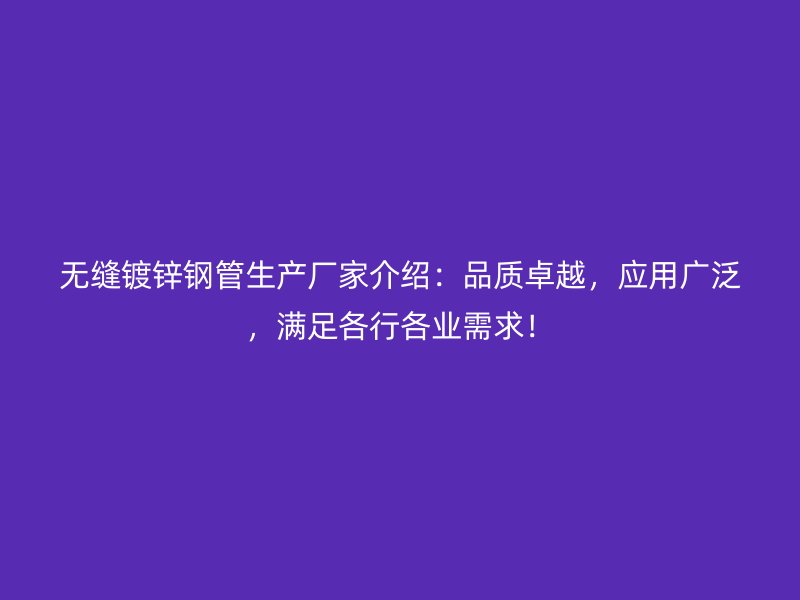 无缝镀锌钢管生产厂家介绍：品质卓越，应用广泛，满足各行各业需求！