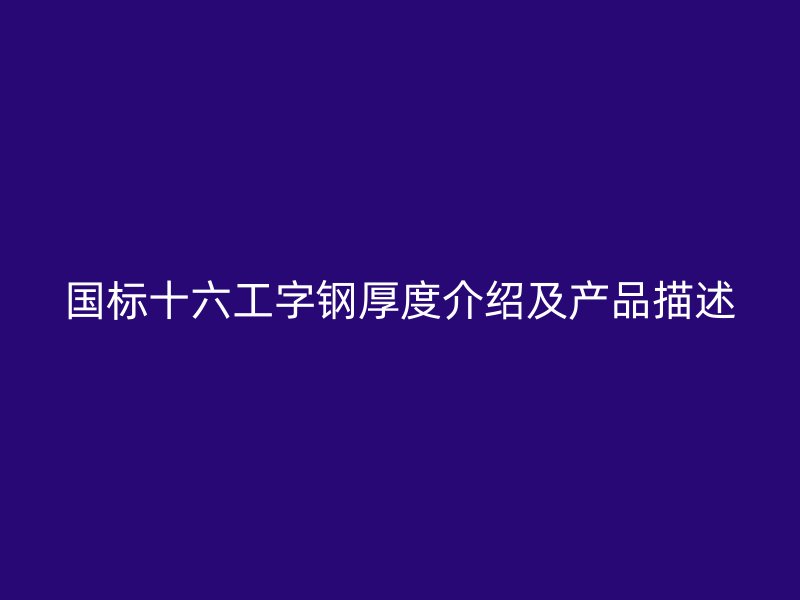 国标十六工字钢厚度介绍及产品描述