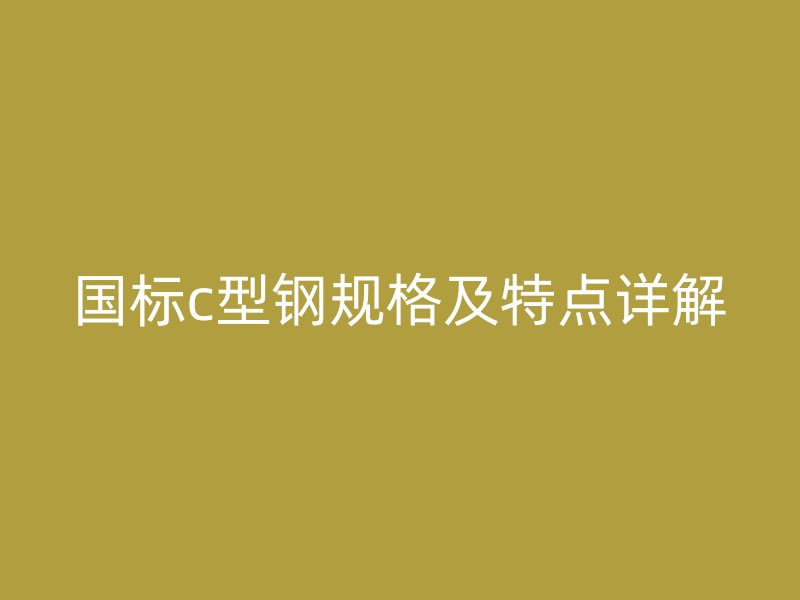 国标c型钢规格及特点详解