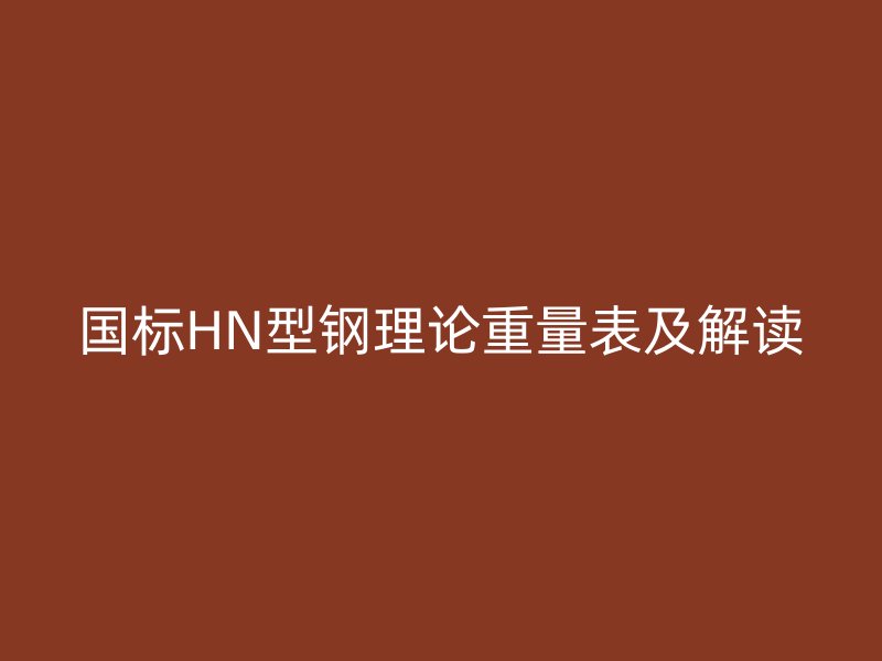 国标HN型钢理论重量表及解读