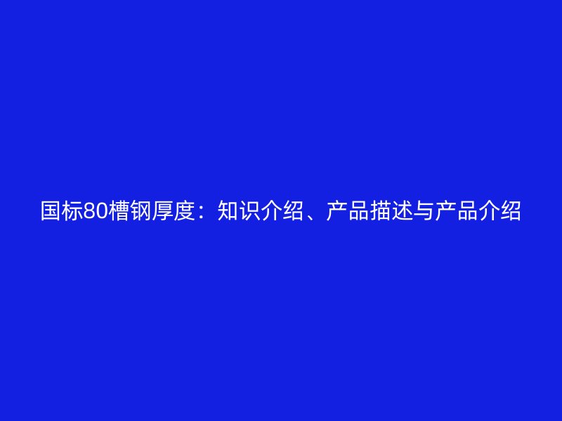 国标80槽钢厚度:知识介绍、产品描述与产品介绍