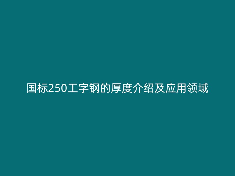 国标250工字钢的厚度介绍及应用领域