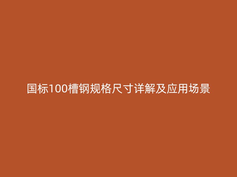 国标100槽钢规格尺寸详解及应用场景