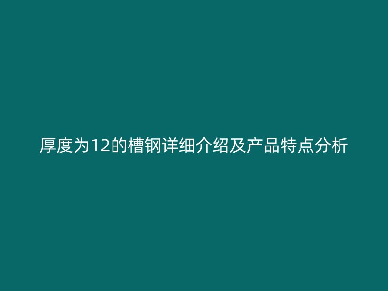 厚度为12的槽钢详细介绍及产品特点分析