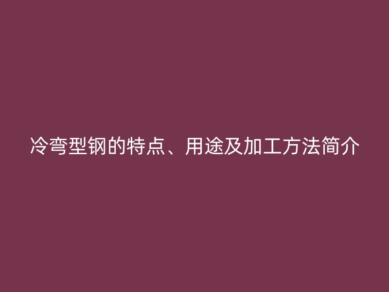 冷弯型钢的特点、用途及加工方法简介
